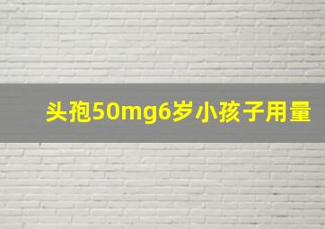 头孢50mg6岁小孩子用量