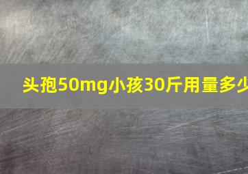 头孢50mg小孩30斤用量多少