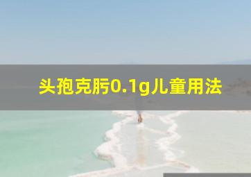 头孢克肟0.1g儿童用法