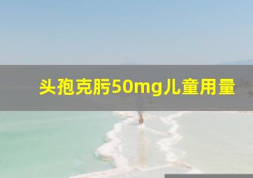 头孢克肟50mg儿童用量