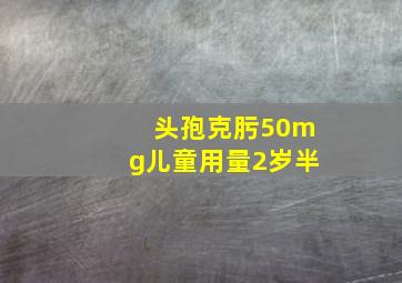 头孢克肟50mg儿童用量2岁半