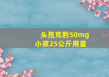 头孢克肟50mg小孩25公斤用量