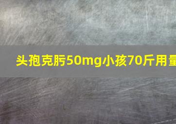 头孢克肟50mg小孩70斤用量