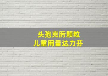 头孢克肟颗粒儿童用量达力芬