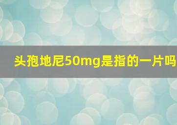 头孢地尼50mg是指的一片吗