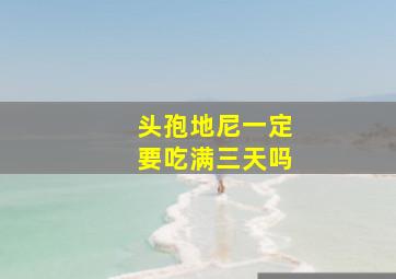 头孢地尼一定要吃满三天吗