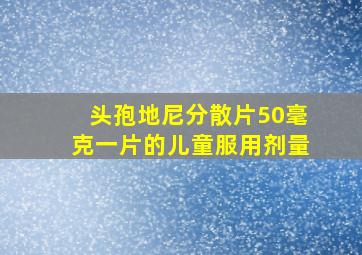 头孢地尼分散片50毫克一片的儿童服用剂量