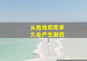 头孢地尼吃多久会产生耐药