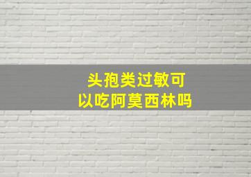 头孢类过敏可以吃阿莫西林吗