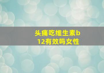 头痛吃维生素b12有效吗女性