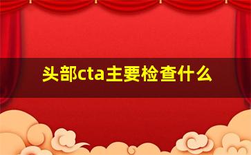 头部cta主要检查什么