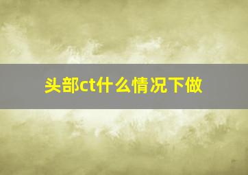 头部ct什么情况下做