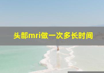 头部mri做一次多长时间