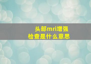 头部mri增强检查是什么意思