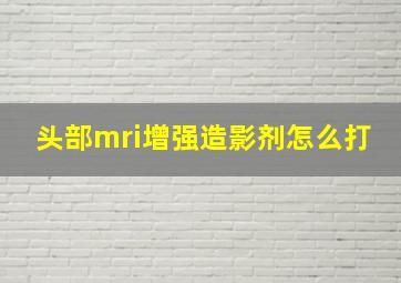 头部mri增强造影剂怎么打