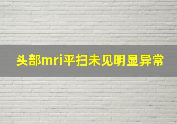 头部mri平扫未见明显异常