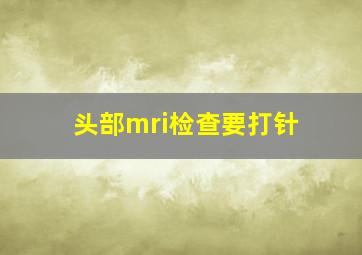 头部mri检查要打针