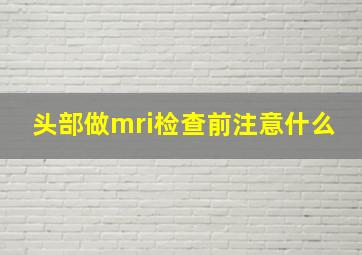 头部做mri检查前注意什么