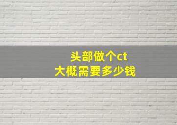 头部做个ct大概需要多少钱