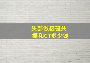 头部做核磁共振和CT多少钱