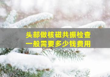 头部做核磁共振检查一般需要多少钱费用