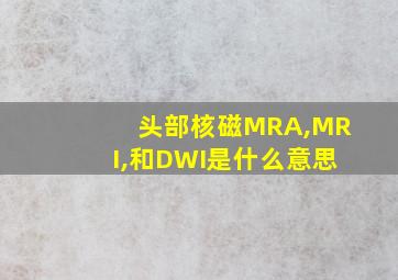 头部核磁MRA,MRI,和DWI是什么意思