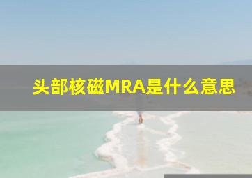 头部核磁MRA是什么意思