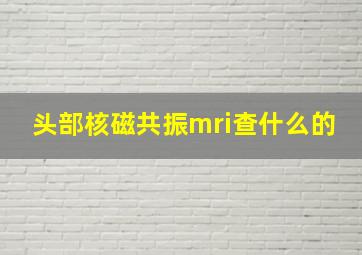 头部核磁共振mri查什么的