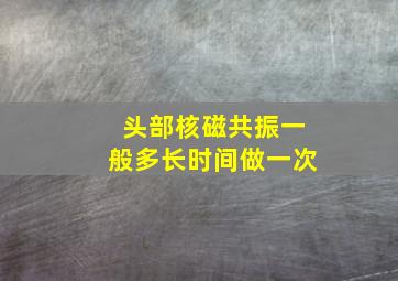 头部核磁共振一般多长时间做一次