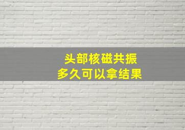 头部核磁共振多久可以拿结果