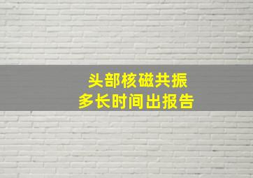 头部核磁共振多长时间出报告