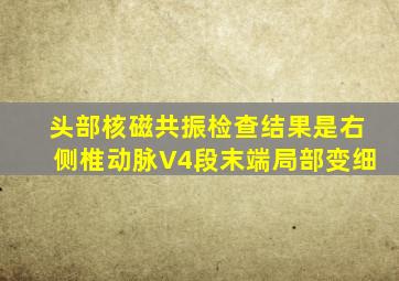 头部核磁共振检查结果是右侧椎动脉V4段末端局部变细