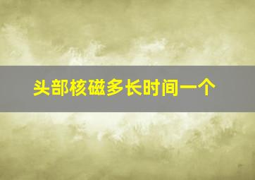 头部核磁多长时间一个