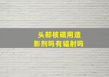 头部核磁用造影剂吗有辐射吗