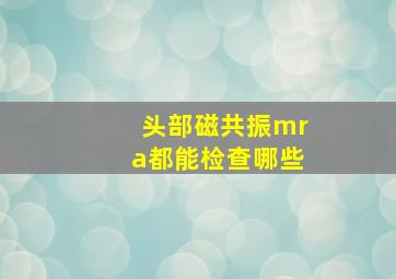 头部磁共振mra都能检查哪些