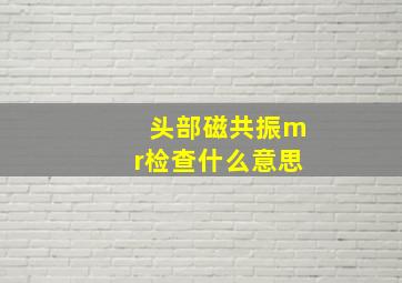 头部磁共振mr检查什么意思