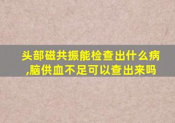 头部磁共振能检查出什么病,脑供血不足可以查出来吗