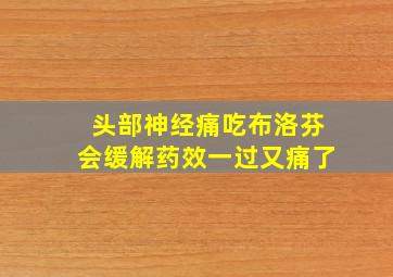 头部神经痛吃布洛芬会缓解药效一过又痛了