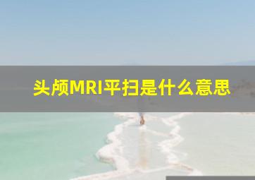 头颅MRI平扫是什么意思