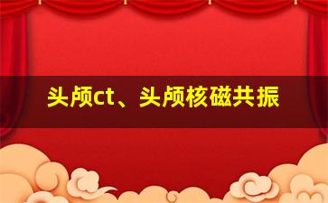 头颅ct、头颅核磁共振