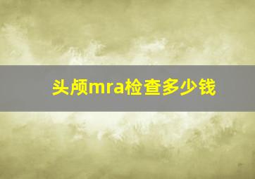 头颅mra检查多少钱