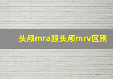 头颅mra跟头颅mrv区别