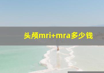 头颅mri+mra多少钱