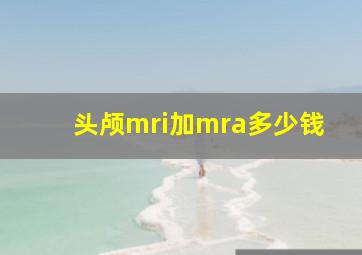 头颅mri加mra多少钱