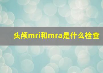 头颅mri和mra是什么检查