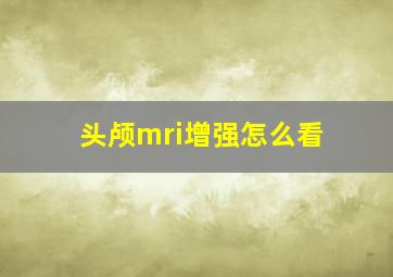 头颅mri增强怎么看