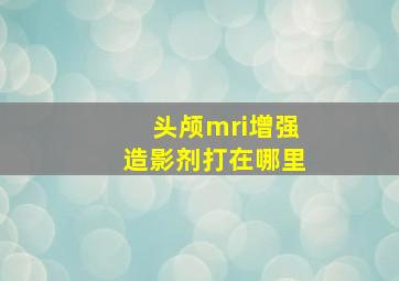 头颅mri增强造影剂打在哪里