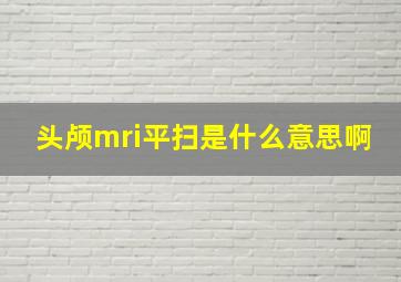 头颅mri平扫是什么意思啊