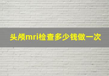 头颅mri检查多少钱做一次