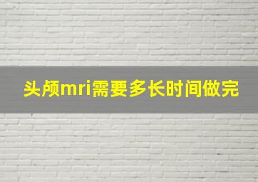 头颅mri需要多长时间做完